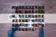 网站插件无法正常加载,原因、解决方法与影响,为什么网站插件无法正常加载?如何找出并解决问题?对用户体验的影响是什么? 网站插件无法正常加载,原因、解决方法与影响,为什么网站插件无法正常加载?如何找出并解决问题?对用户体验的影响是什么?