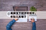 美国当下经济环境中，年轻人太难了