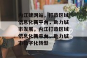 内江建网站，打造区域信息化新平台，助力城市发展，内江打造区域信息化新平台，助力城市数字化转型