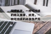 探索纸壳,一种可持续的收入来源,纸壳,一种可持续的纸张生产方式 探索纸壳,一种可持续的收入来源,纸壳,一种可持续的纸张生产方式