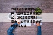 2021年投资理财选择,选择合适的赚钱方式,2021投资理财指南,如何选择最合适的赚钱方式 2021年投资理财选择,选择合适的赚钱方式,2021投资理财指南,如何选择最合适的赚钱方式