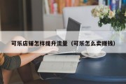 可乐店铺怎样提升流量（可乐怎么卖赚钱）
