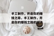 手工制作,开启你的赚钱之路,手工制作,开启你的赚钱之路的秘诀 手工制作,开启你的赚钱之路,手工制作,开启你的赚钱之路的秘诀