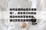 如何自建网站用流量赚钱?,简单易行的网站建设和网络营销策略,通过获取流量赚取利润 如何自建网站用流量赚钱?,简单易行的网站建设和网络营销策略,通过获取流量赚取利润