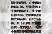 北方小镇应该做什么赚钱?这是一个值得深入探讨的问题。在中国的地域辽阔、经济发展不平衡的情况下,各个地区都有自己独特的经济模式和商机。在北方小镇,以下几种行业可能会有一定的收入,北方小镇应如何挖掘经济潜力?十个热门投资项目推荐 北方小镇应该做什么赚钱?这是一个值得深入探讨的问题。在中国的地域辽阔、经济发展不平衡的情况下,各个地区都有自己独特的经济模式和商机。在北方小镇,以下几种行业可能会有一定的收入,北方小镇应如何挖掘经济潜力?十个热门投资项目推荐