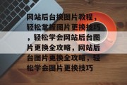 网站后台换图片教程，轻松掌握图片更换技巧，轻松学会网站后台图片更换全攻略，网站后台图片更换全攻略，轻松学会图片更换技巧