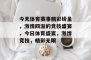 今天体育赛事精彩纷呈，激情四溢的竞技盛宴，今日体育盛宴，激情竞技，精彩无限