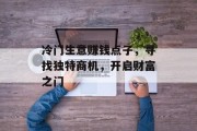 冷门生意赚钱点子,寻找独特商机,开启财富之门 冷门生意赚钱点子,寻找独特商机,开启财富之门