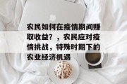 农民如何在疫情期间赚取收益?,农民应对疫情挑战,特殊时期下的农业经济机遇 农民如何在疫情期间赚取收益?,农民应对疫情挑战,特殊时期下的农业经济机遇