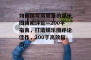 如何撰写高质量的娱乐圈新闻评论—200字指南，打造娱乐圈评论佳作，200字高效指南