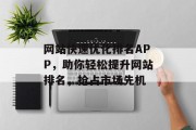 网站快速优化排名APP,助你轻松提升网站排名,抢占市场先机 网站快速优化排名APP,助你轻松提升网站排名,抢占市场先机