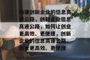 构建创新企业的信息高速公路，创新企业信息高速公路，如何让创业更高效、更便捷，创新企业的信息高速公路，创业更高效、更便捷