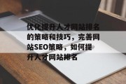 优化提升人才网站排名的策略和技巧，完善网站SEO策略，如何提升人才网站排名
