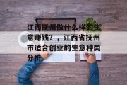 江西抚州做什么样的生意赚钱?,江西省抚州市适合创业的生意种类分析 江西抚州做什么样的生意赚钱?,江西省抚州市适合创业的生意种类分析