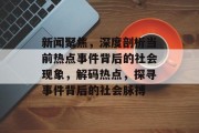 新闻聚焦，深度剖析当前热点事件背后的社会现象，解码热点，探寻事件背后的社会脉搏