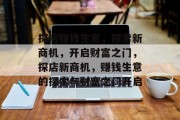 探店赚钱生意,探索新商机,开启财富之门,探店新商机,赚钱生意的探索与财富之门开启 探店赚钱生意,探索新商机,开启财富之门,探店新商机,赚钱生意的探索与财富之门开启
