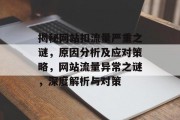 揭秘网站扣流量严重之谜，原因分析及应对策略，网站流量异常之谜，深度解析与对策