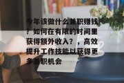 今年该做什么兼职赚钱?如何在有限的时间里获得额外收入?,高效提升工作技能以获得更多兼职机会 今年该做什么兼职赚钱?如何在有限的时间里获得额外收入?,高效提升工作技能以获得更多兼职机会