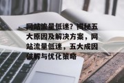 网站流量低迷？揭秘五大原因及解决方案，网站流量低迷，五大成因破解与优化策略