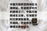 中国万维网官网域名注册网站，开启数字时代的便捷之门，中国万维网域名注册，引领数字时代便捷新篇章，中国万维网，开启数字时代便捷注册新纪元
