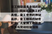 童工赚取最多金钱的职业——揭秘儿童佣工的真相,童工世界的神秘面纱,童工赚钱的秘密职业,儿童佣工的职业现状与劳动权益保障 童工赚取最多金钱的职业——揭秘儿童佣工的真相,童工世界的神秘面纱,童工赚钱的秘密职业,儿童佣工的职业现状与劳动权益保障