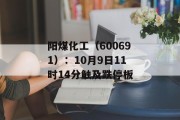阳煤化工(600691):10月9日11时14分触及跌停板 阳煤化工(600691):10月9日11时14分触及跌停板