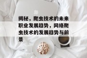 揭秘,爬虫技术的未来职业发展趋势,网络爬虫技术的发展趋势与前景 揭秘,爬虫技术的未来职业发展趋势,网络爬虫技术的发展趋势与前景