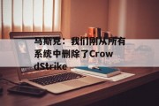 马斯克:我们刚从所有系统中删除了CrowdStrike 马斯克:我们刚从所有系统中删除了CrowdStrike