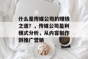 什么是传媒公司的赚钱之道?,传媒公司盈利模式分析,从内容制作到推广营销