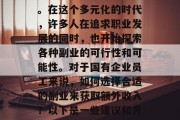 在现代社会中,越来越多的人开始考虑如何在业余时间增加收入来源。在这个多元化的时代,许多人在追求职业发展的同时,也开始探索各种副业的可行性和可能性。对于国有企业员工来说,如何选择合适的副业来获取额外收入?以下是一些建议和方向。,兼职或在家工作建议,,一、可以选择专业技能的副业,