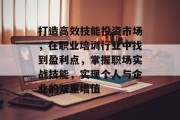 打造高效技能投资市场,在职业培训行业中找到盈利点,掌握职场实战技能,实现个人与企业的双重增值 打造高效技能投资市场,在职业培训行业中找到盈利点,掌握职场实战技能,实现个人与企业的双重增值