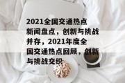 2021全国交通热点新闻盘点，创新与挑战并存，2021年度全国交通热点回顾，创新与挑战交织