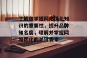 了解和掌握网站优化知识的重要性，提升品牌知名度，理解并掌握网站优化的关键要素