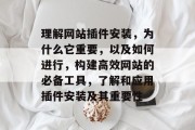 理解网站插件安装,为什么它重要,以及如何进行,构建高效网站的必备工具,了解和应用插件安装及其重要性 理解网站插件安装,为什么它重要,以及如何进行,构建高效网站的必备工具,了解和应用插件安装及其重要性