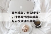 苏州跨年,怎么赚钱?,打造苏州跨年盛宴,万元投资轻松盈利 苏州跨年,怎么赚钱?,打造苏州跨年盛宴,万元投资轻松盈利