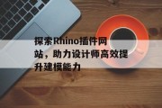 探索Rhino插件网站,助力设计师高效提升建模能力 探索Rhino插件网站,助力设计师高效提升建模能力