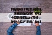 揭秘移动卡刷流量网站，便捷还是陷阱？移动卡刷流量网站的真相，便捷之路还是潜在陷阱？