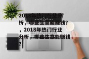 2018年热门行业分析,哪些生意能赚钱?,2018年热门行业分析,哪些生意能赚钱? 2018年热门行业分析,哪些生意能赚钱?,2018年热门行业分析,哪些生意能赚钱?