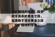 挖矿赚钱的生意,探索数字货币的黄金之路,探索数字货币黄金之路,挖矿赚钱的生意 挖矿赚钱的生意,探索数字货币的黄金之路,探索数字货币黄金之路,挖矿赚钱的生意