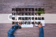 网站图片非本站来源对SEO的影响及应对策略,网站图片非本站来源对SEO的影响与优化措施 网站图片非本站来源对SEO的影响及应对策略,网站图片非本站来源对SEO的影响与优化措施