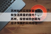 苏州如何实现财富增长和生活质量的提升?,苏州,探索城市创新与经济发展的实践路径 苏州如何实现财富增长和生活质量的提升?,苏州,探索城市创新与经济发展的实践路径