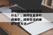 兼职赚钱的最佳方式是什么?,如何在业余时间兼职,找到合适的兼职工作方法 兼职赚钱的最佳方式是什么?,如何在业余时间兼职,找到合适的兼职工作方法