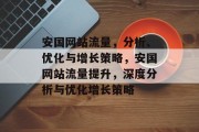 安国网站流量，分析、优化与增长策略，安国网站流量提升，深度分析与优化增长策略