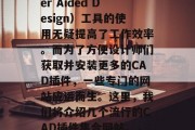 在计算机设计领域中,CAD(Computer Aided Design)工具的使用无疑提高了工作效率。而为了方便设计师们获取并安装更多的CAD插件,一些专门的网站应运而生。这里,我们将介绍几个流行的CAD插件集合网站。,十大专业 CAD 插件网站推荐 在计算机设计领域中,CAD(Computer Aided Design)工具的使用无疑提高了工作效率。而为了方便设计师们获取并安装更多的CAD插件,一些专门的网站应运而生。这里,我们将介绍几个流行的CAD插件集合网站。,十大专业 CAD 插件网站推荐