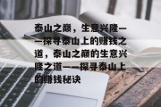泰山之巅,生意兴隆——探寻泰山上的赚钱之道,泰山之巅的生意兴隆之道——探寻泰山上的赚钱秘诀 泰山之巅,生意兴隆——探寻泰山上的赚钱之道,泰山之巅的生意兴隆之道——探寻泰山上的赚钱秘诀