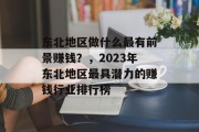 东北地区做什么最有前景赚钱?,2023年东北地区最具潜力的赚钱行业排行榜 东北地区做什么最有前景赚钱?,2023年东北地区最具潜力的赚钱行业排行榜