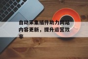 自动采集插件助力网站内容更新,提升运营效率 自动采集插件助力网站内容更新,提升运营效率