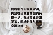 网站制作与租用空间，构建在线商业帝国的关键一步，在线商业帝国基石，网站制作与租用空间攻略