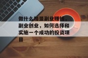 做什么加盟副业赚钱,副业创业,如何选择和实施一个成功的投资项目 做什么加盟副业赚钱,副业创业,如何选择和实施一个成功的投资项目