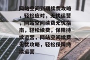 网站空间到期续费攻略，轻松应对，无忧运营，网站空间续费无忧指南，轻松续费，保障持续运营，网站空间续费无忧攻略，轻松保障持续运营